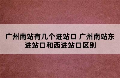 广州南站有几个进站口 广州南站东进站口和西进站口区别